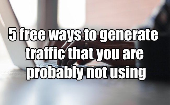 5 free ways to generate traffic that you are probably not using