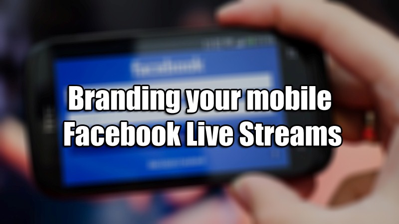 Branding your mobile Facebook Live Streams