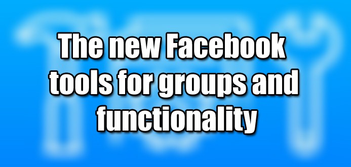 The new Facebook tools for groups and functionality