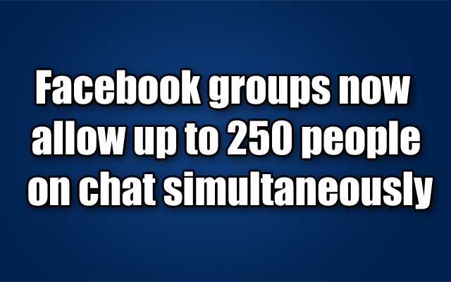 Facebook groups now allow up to 250 people on chat simultaneously