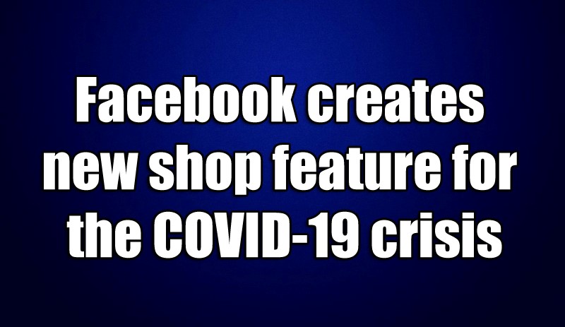 Facebook creates new shop feature for the COVID-19 crisis